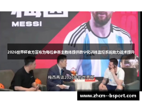 2026世界杯官方宣布为每位参赛主教练提供数字化训练监控系统助力战术提升