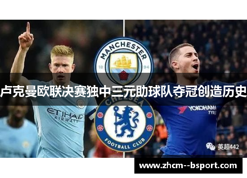卢克曼欧联决赛独中三元助球队夺冠创造历史