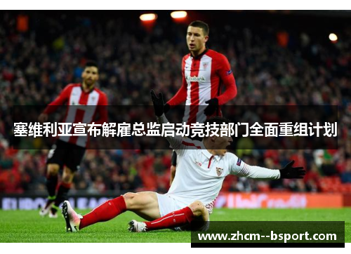 塞维利亚宣布解雇总监启动竞技部门全面重组计划