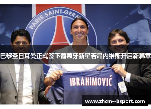 巴黎圣日耳曼正式签下葡萄牙新星若昂内维斯开启新篇章