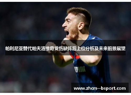 帕利尼亚替代帕夫洛维奇受伤缺阵后上位分析及未来前景展望