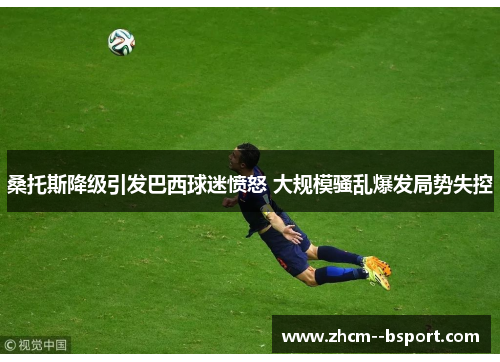 桑托斯降级引发巴西球迷愤怒 大规模骚乱爆发局势失控