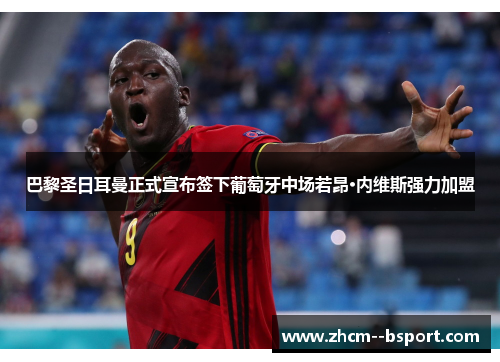 巴黎圣日耳曼正式宣布签下葡萄牙中场若昂·内维斯强力加盟