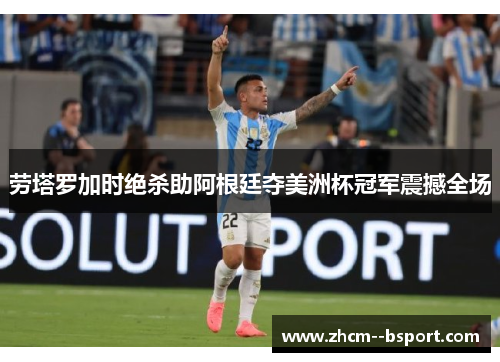 劳塔罗加时绝杀助阿根廷夺美洲杯冠军震撼全场