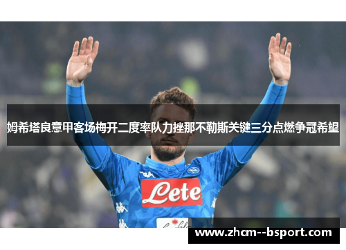 姆希塔良意甲客场梅开二度率队力挫那不勒斯关键三分点燃争冠希望 姆希塔良意甲客场梅开二度率队力挫那不勒斯关键三分点燃争冠希望