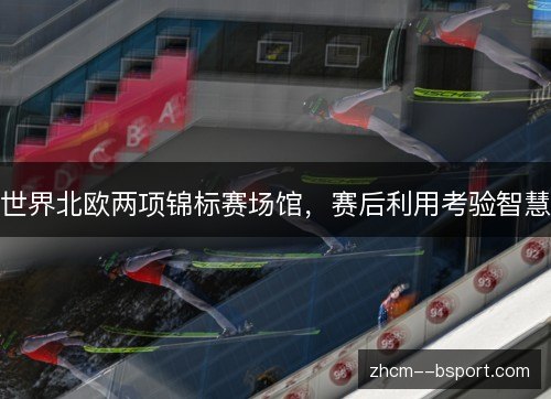 世界北欧两项锦标赛场馆，赛后利用考验智慧