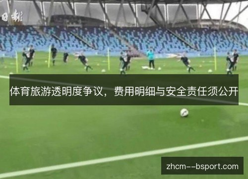 体育旅游透明度争议，费用明细与安全责任须公开
